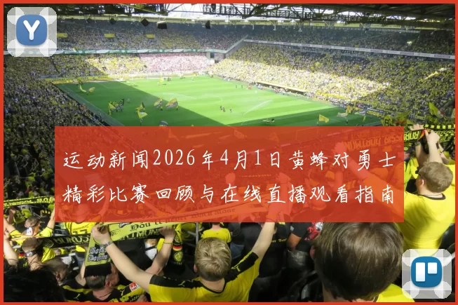 运动新闻2026年4月1日黄蜂对勇士精彩比赛回顾与在线直播观看指南