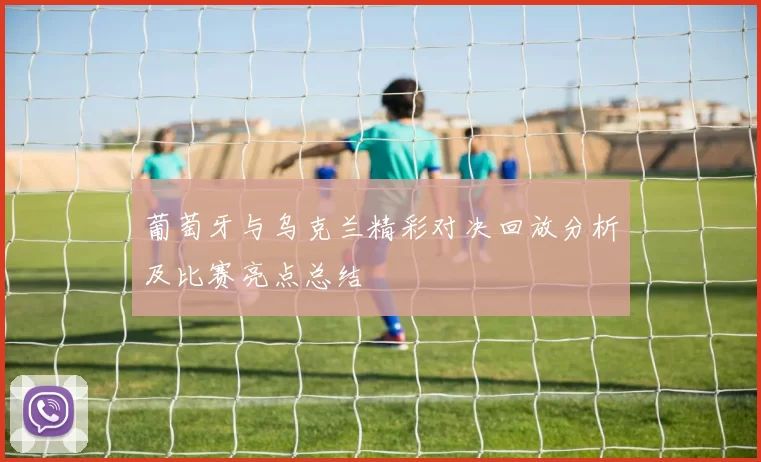 葡萄牙与乌克兰精彩对决回放分析及比赛亮点总结