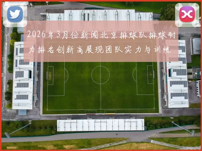 2026年3月份新闻北京排球队排球耐力排名创新高展现团队实力与训练成果